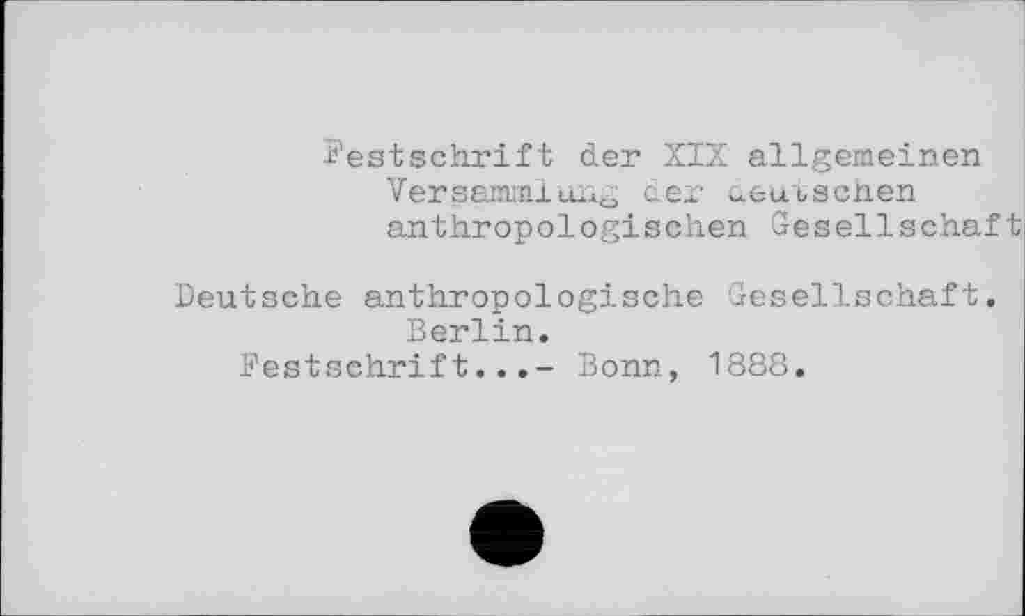 ﻿Festschrift der XIX allgemeinen
Versammlung der deutschen anthropologischen Gesellschaft
Deutsche anthropologische Gesellschaft. Berlin.
Festschrift...- Bonn, 1888.